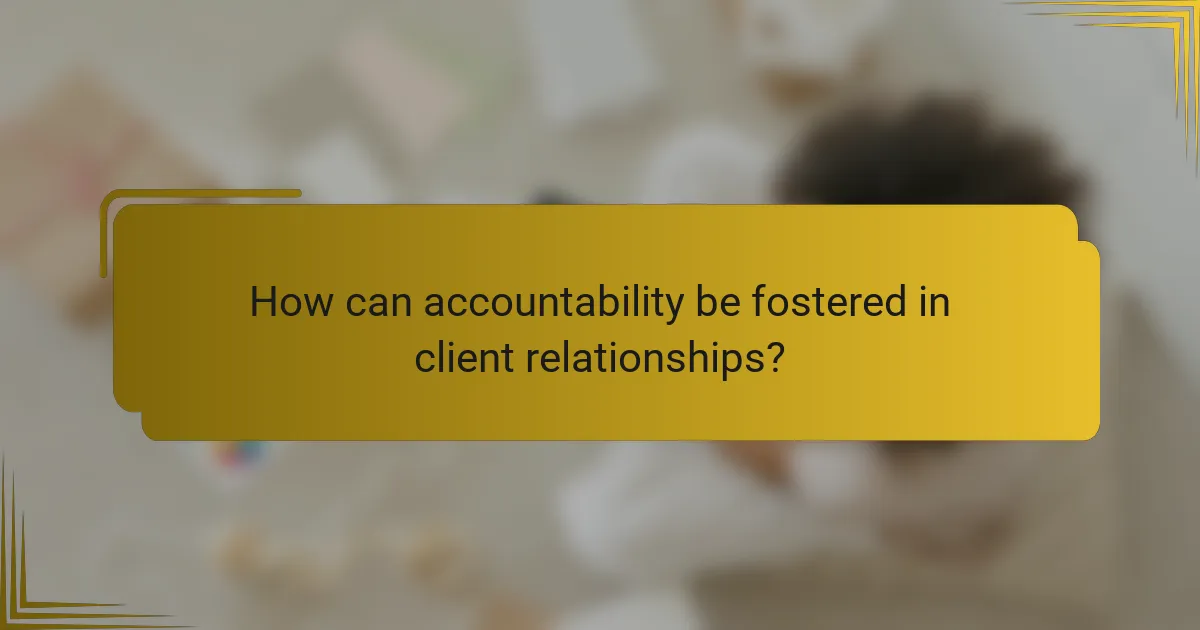How can accountability be fostered in client relationships?
