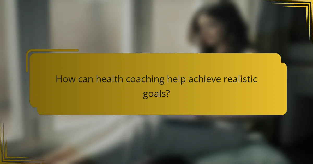 How can health coaching help achieve realistic goals?