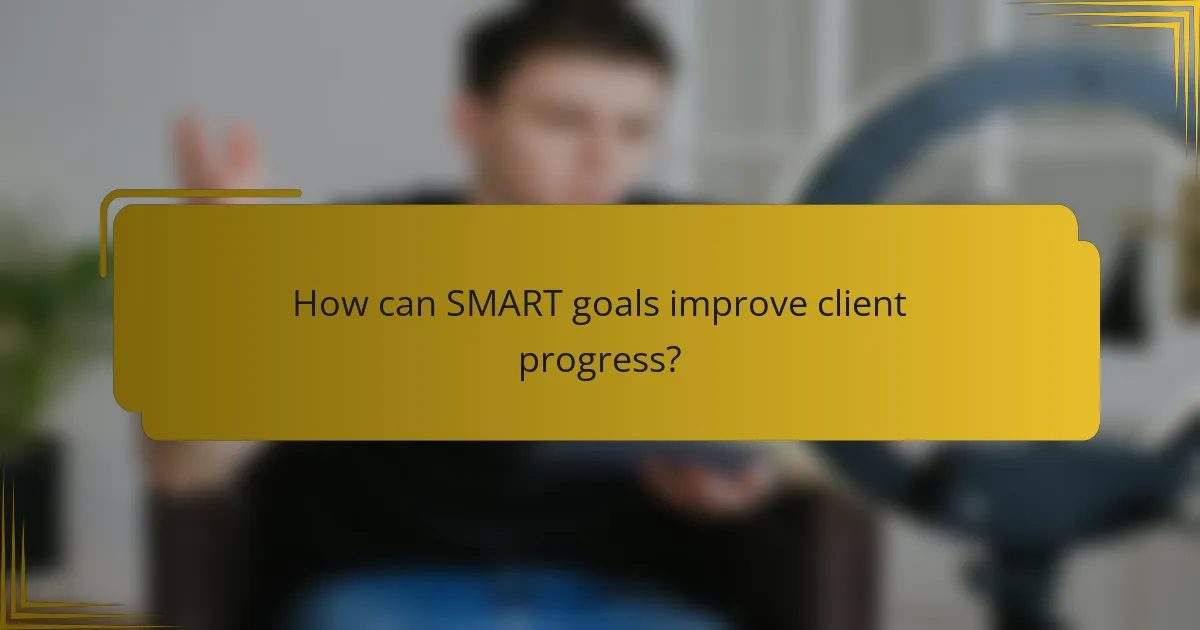 How can SMART goals improve client progress?