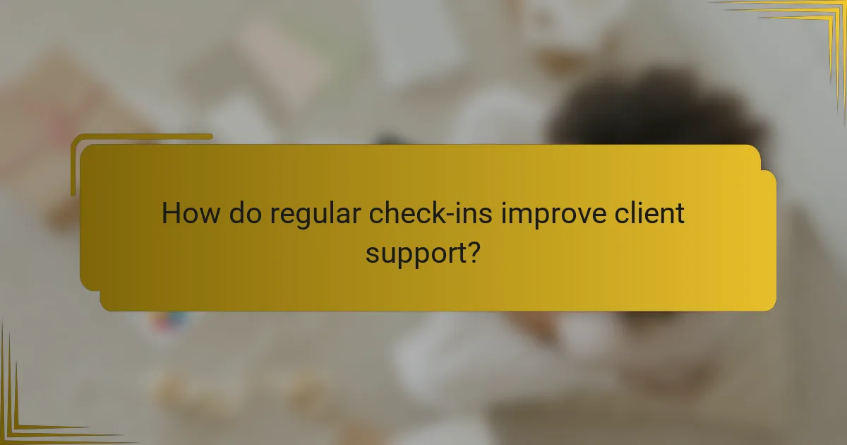 How do regular check-ins improve client support?