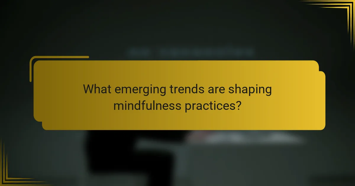 What emerging trends are shaping mindfulness practices?