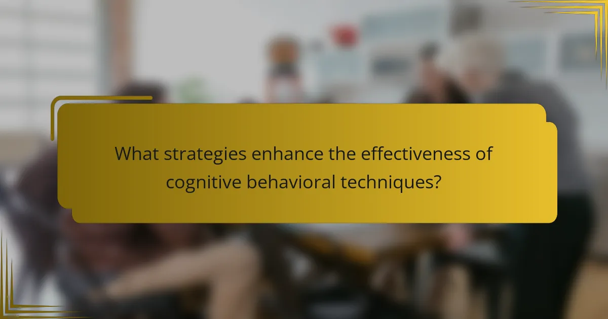 What strategies enhance the effectiveness of cognitive behavioral techniques?